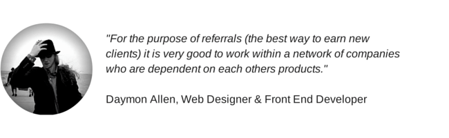"For the purpose of referrals (the best way to earn new clients) it is very good to work within a network of companies who are dependent on each others products." Daymon Allen quote